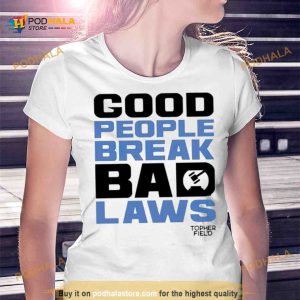Good people break bad laws Topher Field Shirt 2