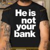 He Is Not Your Bank Shirt