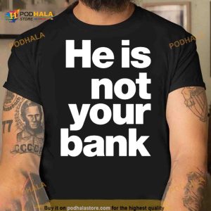 He Is Not Your Bank Shirt