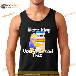 Here King You Dropped This Shirt