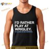 I’d Rather Play At Wrigley St Louis Is So Boring Shirt