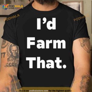 I’d farm that Shirt