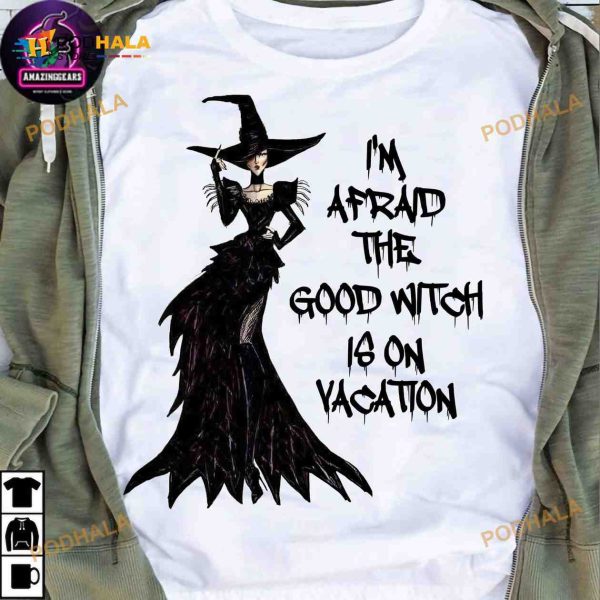 I’m Afraid The Good Witch Is On Vacation Halloween Black Witch Shirt