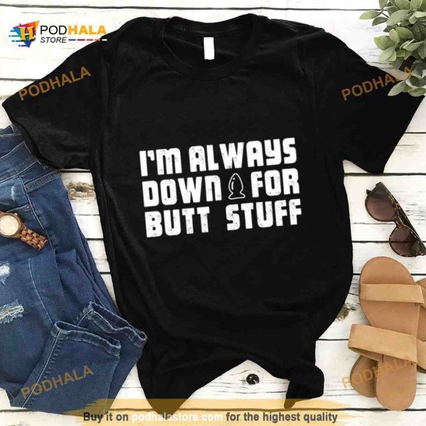 I’m Always Down For Butt Stuff Shirt