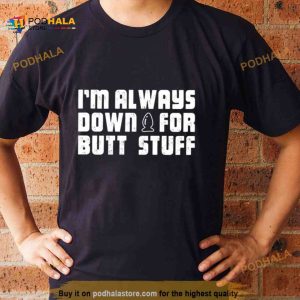 I'm Always Down For Butt Stuff Shirt 2