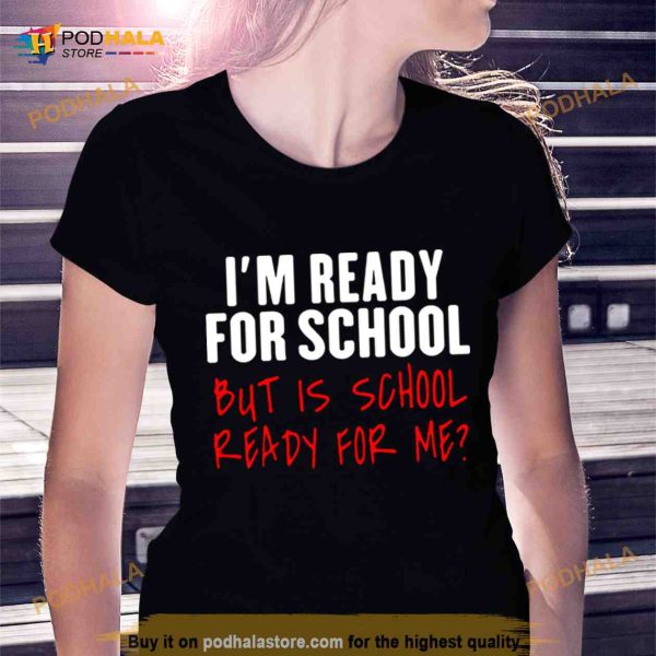 i’m ready for school but is school ready for me Shirt