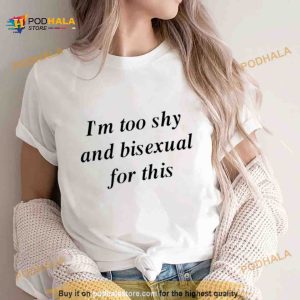 I'm Too Shy And Bisexual For This Shirt 2