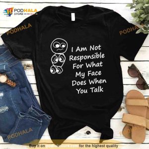 I Am Not Responsible For What My Face Does When You Talk Shirt 2