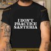 I Don’t Practice Santeria Shirt