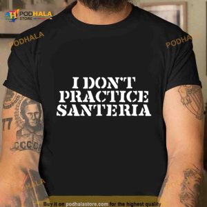 I Don’t Practice Santeria Shirt