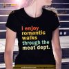 I Enjoy Romantic Walks Through the Meat Dept Shirt