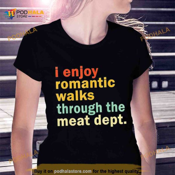 I Enjoy Romantic Walks Through the Meat Dept Shirt