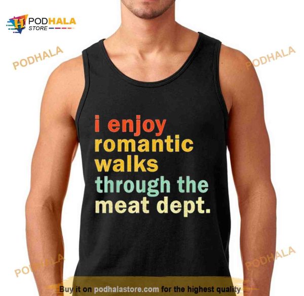 I Enjoy Romantic Walks Through the Meat Dept Shirt