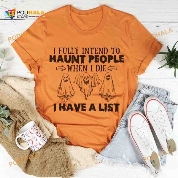 I Fully Intend To Haunt People When I Die I Have A List Ghost Halloween Shirt