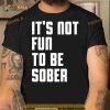 I Glanville wearing it’s not fun to be sober Shirt
