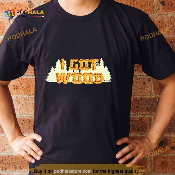 I Got Wood Shirt