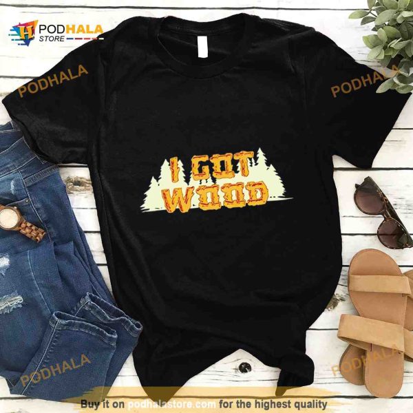 I Got Wood Shirt