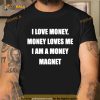 I Love Money Money Loves Me I Am A Money Magnet Shirt
