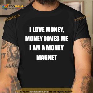 I Love Money Money Loves Me I Am A Money Magnet Shirt