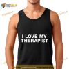 I Love My Therapist Shirt