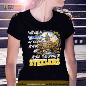 I May Live In Texas but on Game day my heart and My Soul Belong to Steelers Shirt 2