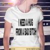I Need A Hug From A Bad Bitch 2023 Shirt