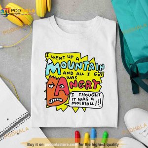 I went up a mountain and all i got was angry i thought it was a molehill Shirt