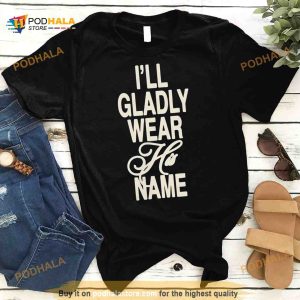 I Will Gladly Wear His Name Shirt 2