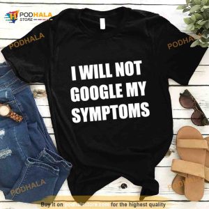 I Will Not Google My Symptoms Shirt
