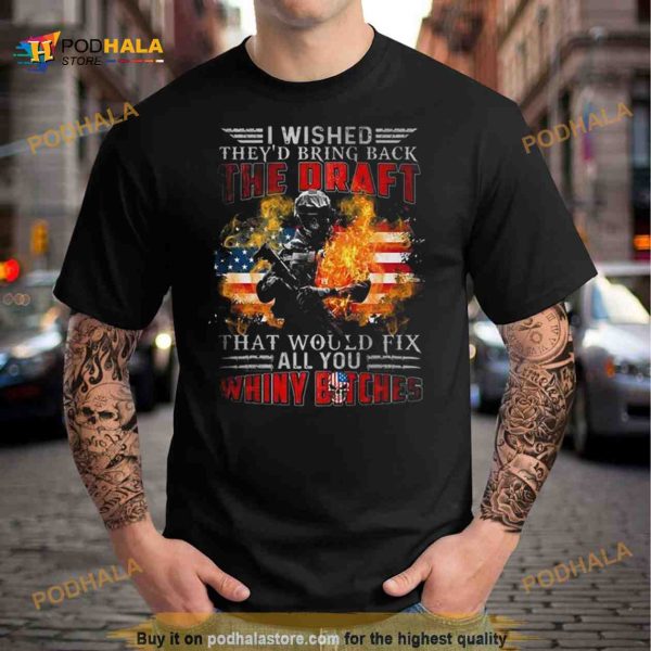 I Wished They’d Bring Back The Draft That Would Fix All You Whiny Bitches American Flag Fire 2023 Shirt