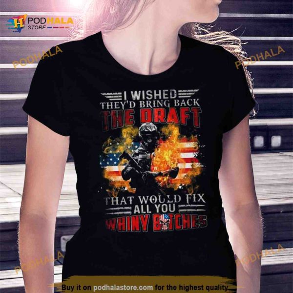 I Wished They’d Bring Back The Draft That Would Fix All You Whiny Bitches American Flag Fire 2023 Shirt