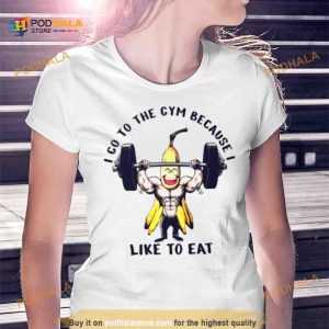 I go to the gym because I like to eat banana Shirt 2