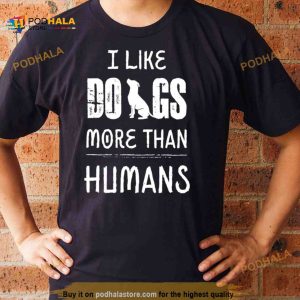 I like dog more than humans Shirt