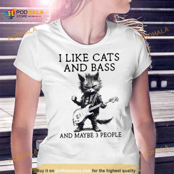 I live cats and bass and maybe 3 people Shirt