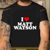 I love Matt Watson Shirt