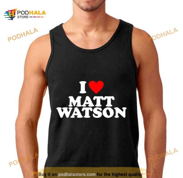 I love Matt Watson Shirt