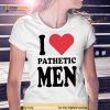 I love pathetic men Shirt