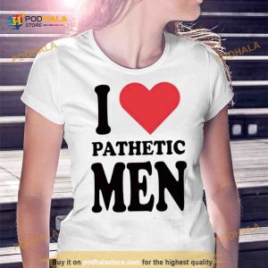 I love pathetic men Shirt
