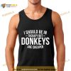 I should be in therapy but donkeys are cheaper Shirt