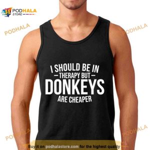 I should be in therapy but donkeys are cheaper Shirt