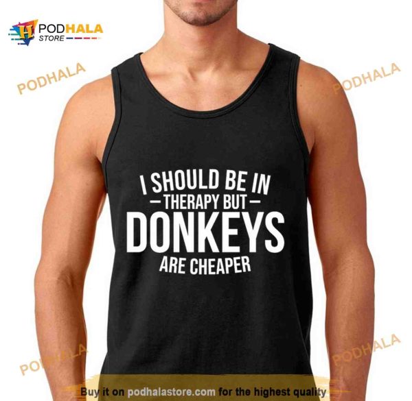 I should be in therapy but donkeys are cheaper Shirt