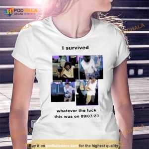 I survived whatever the fuck this was on 9 7 23 Shirt