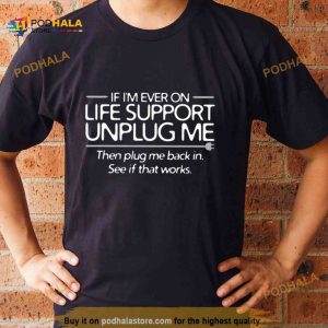 If I’m Ever On Life Support Unplug Me Shirt