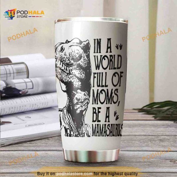 In A World Full Of Moms Be A Mamasaurus Coffee Tumbler
