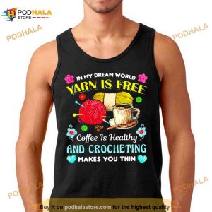 in my dream world yarn is free coffee is healthy crocheting Shirt