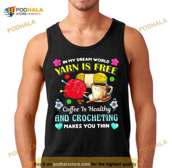 in my dream world yarn is free coffee is healthy crocheting Shirt