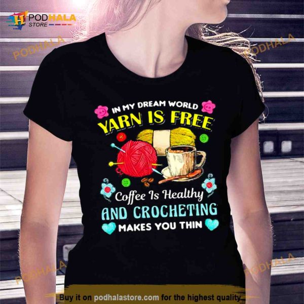 in my dream world yarn is free coffee is healthy crocheting Shirt