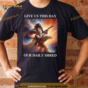 Jesus Give Us This Day Our Daily Shred Shirt 2