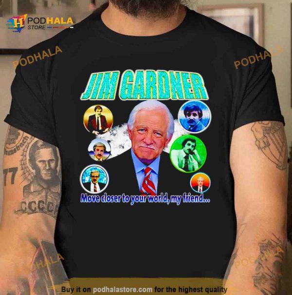 Jim Gardner move closer to your world my friend Shirt