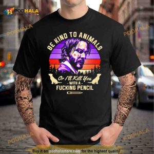 John Wick be kind to animals or I'll kill you with a fucking pencil Shirt 2